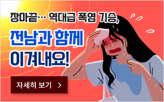 장마끝… 역대급 폭염 기승, 전남과 함께 이겨내요!